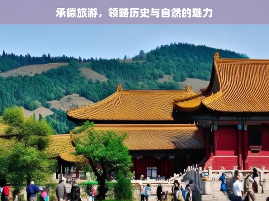 承德旅游，领略历史与自然的魅力，承德旅游，历史与自然的魅力之旅