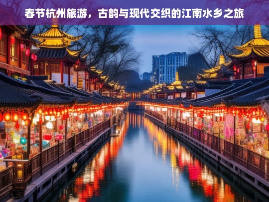 春节杭州旅游，古韵与现代交织的江南水乡之旅