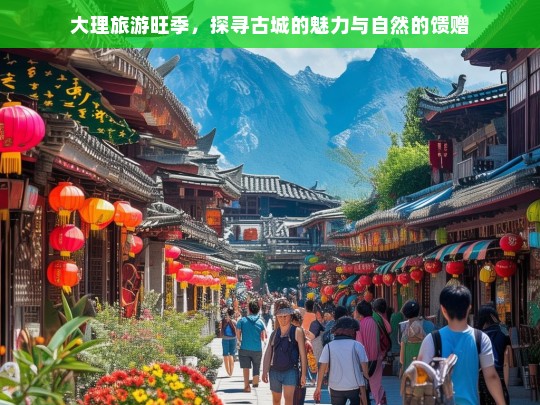 大理旅游旺季，古城魅力与自然馈赠的完美邂逅