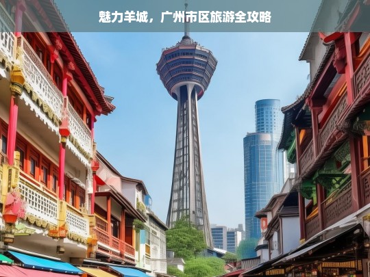 魅力羊城，广州市区旅游全攻略，广州旅游，魅力羊城市区全攻略