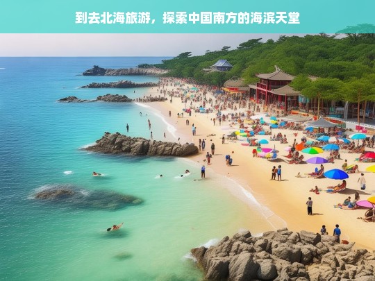 北海之旅，探秘中国南方的海滨天堂