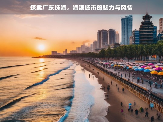 广东珠海，海滨城市的独特魅力与迷人风情