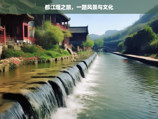 都江堰之旅，一路风景与文化，都江堰之旅，领略风景与文化