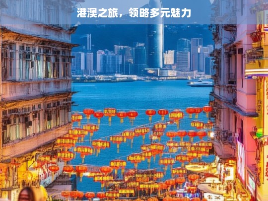 港澳之旅，领略多元魅力，港澳之旅，探寻多元魅力