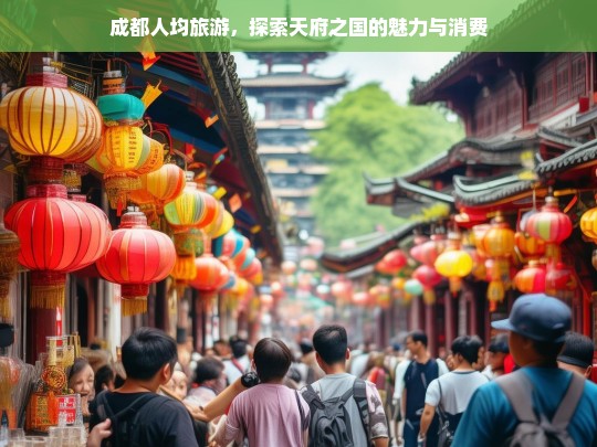 成都人均旅游消费指南，探索天府之国的魅力与经济