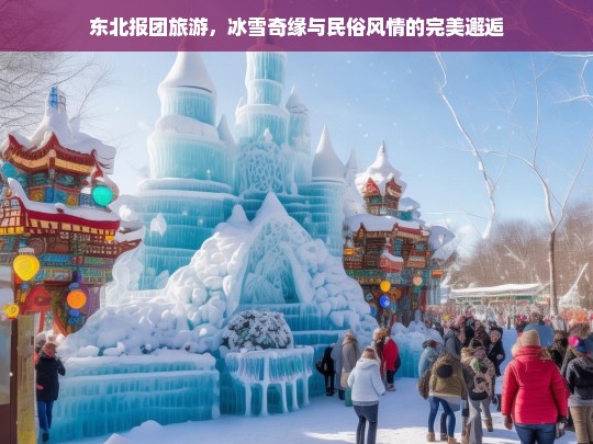 东北冰雪奇缘，报团游探秘民俗风情与冬日仙境