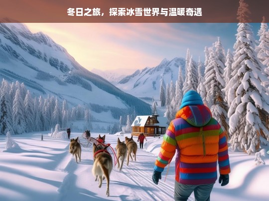 冬日之旅，探索冰雪世界与温暖奇遇，冬日冰雪奇遇之旅