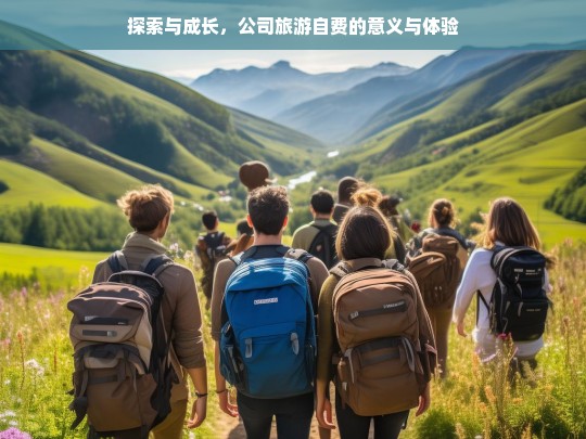 探索与成长，公司旅游自费的意义与体验，公司旅游自费的意义与体验，探索成长之旅