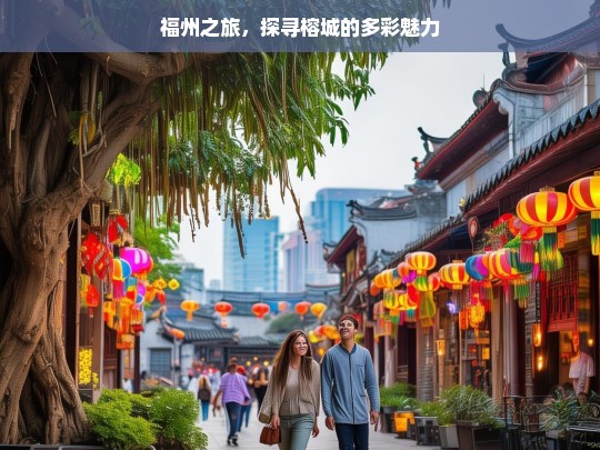 福州之旅，探寻榕城的多彩魅力，福州之旅，探寻榕城多彩魅力