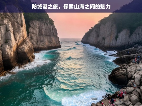 防城港之旅，探索山海之间的魅力，防城港，山海魅力之旅