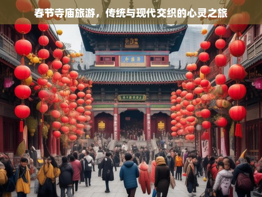 春节寺庙游，传统与现代交融的心灵探索之旅