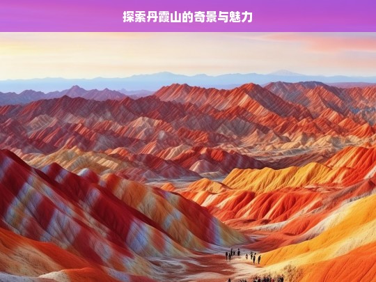 探索丹霞山的奇景与魅力，丹霞山奇景魅力探索