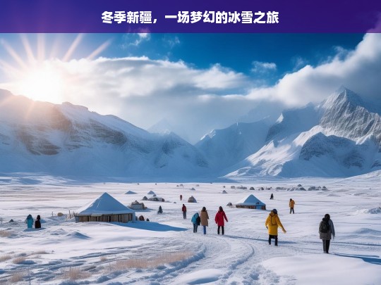 冬季新疆，一场梦幻的冰雪之旅，冬季新疆的梦幻冰雪之旅