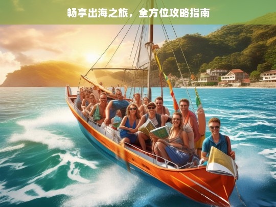 畅享出海之旅，全方位攻略指南，畅享出海之旅攻略