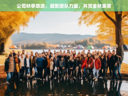 金秋共赏美景，团队凝聚力量——公司秋季旅游活动