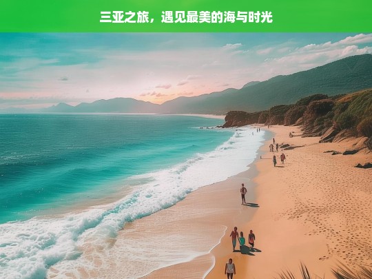 三亚之旅，遇见最美的海与时光，三亚之旅，海与时光的美丽邂逅