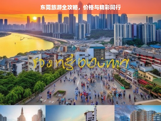 东莞旅游全攻略，价格与精彩同行，东莞旅游，价格与精彩全攻略