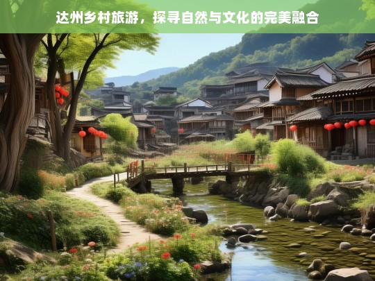 达州乡村旅游，自然风光与文化底蕴的和谐共生