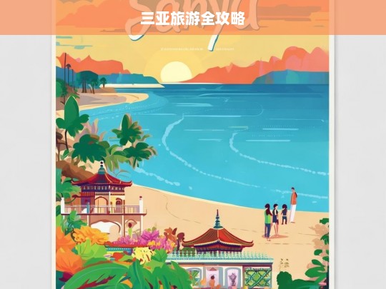 三亚旅游全攻略，三亚旅游全攻略，探索热带海滨的完美指南