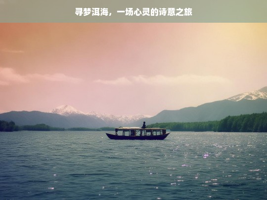 寻梦洱海，一场心灵的诗意之旅，寻梦洱海，心灵的诗意之旅