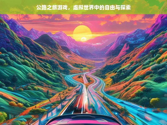 公路之旅，虚拟世界中的自由与探索