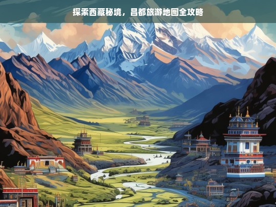 西藏秘境探秘，昌都旅游地图全攻略