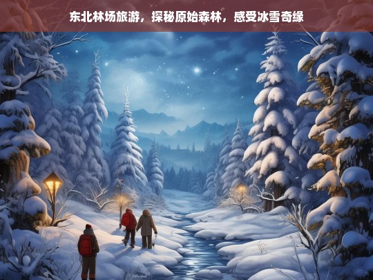 探秘东北林场，原始森林与冰雪奇缘的完美邂逅