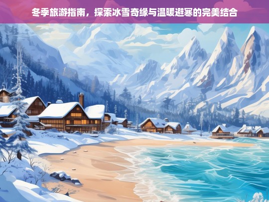 冬季旅游指南，冰雪奇缘与温暖避寒的完美融合