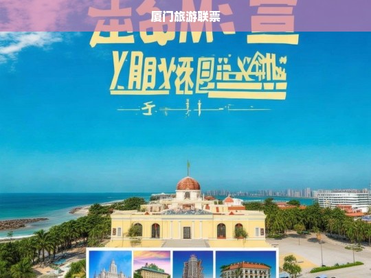 厦门旅游联票，畅游热门景点，尽享优惠之旅