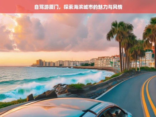 自驾游厦门，邂逅海滨城市的浪漫与风情