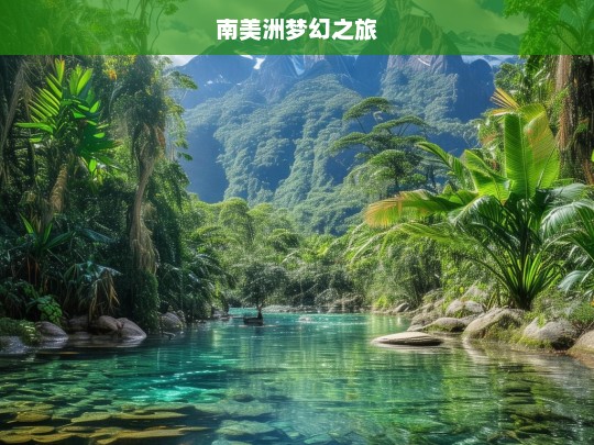 南美洲梦幻之旅，南美洲梦幻之旅，探索神秘与奇幻