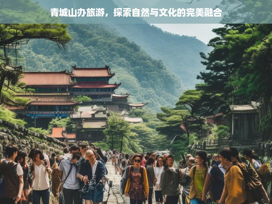 青城山旅游，自然奇观与文化遗产的和谐之旅