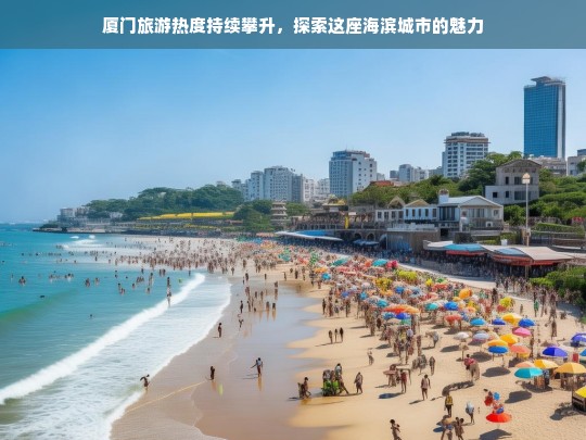 厦门旅游热度持续攀升，探索海滨城市的独特魅力