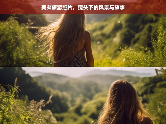 镜头下的风景与故事，美女旅游照片中的美丽瞬间