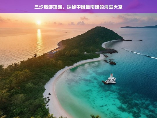 探秘三沙，中国最南端的海岛天堂旅游攻略