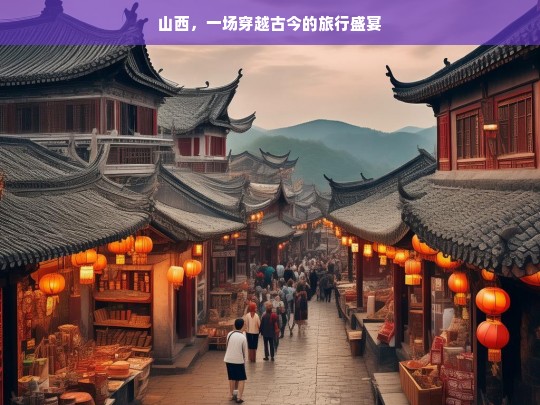 山西，一场穿越古今的旅行盛宴，山西，古今穿越之旅