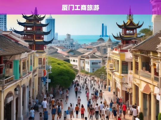 探索厦门工商旅游，商业与休闲的完美融合