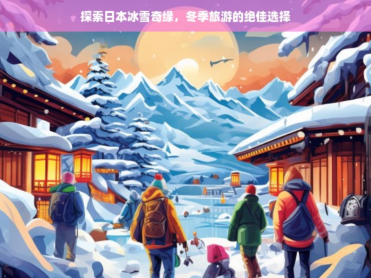 冬日仙境，日本冰雪奇缘之旅，冬季旅游的理想目的地