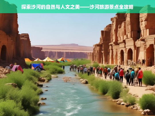 沙河旅游景点全攻略，探索自然与人文之美