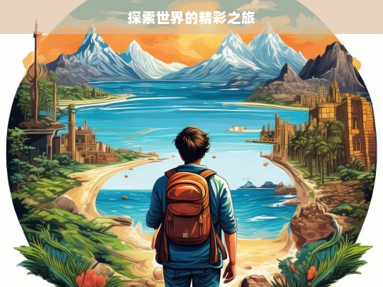 探索世界的精彩之旅，探索世界，开启精彩之旅