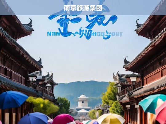 南京旅游集团，探索古都魅力，打造文旅新体验