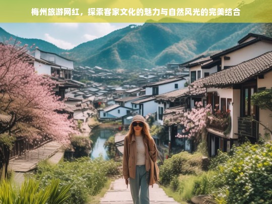 梅州网红旅游，客家文化与自然风光的绝美融合