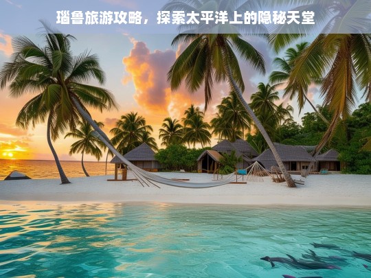 瑙鲁旅游攻略，探索太平洋上的隐秘天堂