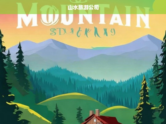 山水旅游公司，探索自然之美，畅享山水之旅