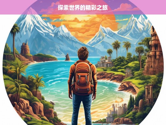 探索世界的精彩之旅，探索世界，精彩之旅启程