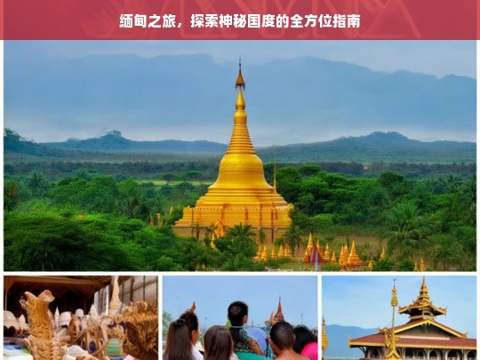 缅甸之旅，探索神秘国度的全方位指南，缅甸之旅全方位指南