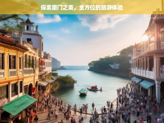 探索厦门之美，全方位的旅游体验，探索厦门之美，全方位旅游体验之旅