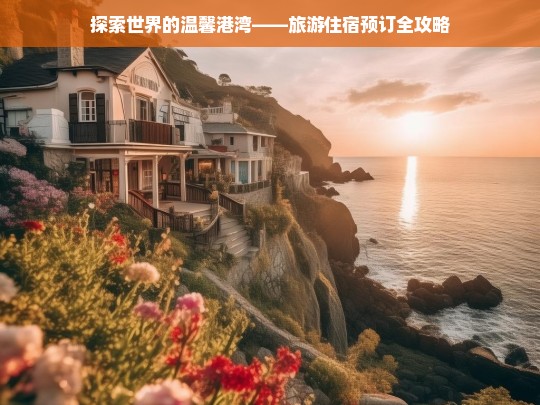 探索世界的温馨港湾——旅游住宿预订全攻略，旅游住宿预订全攻略，探索世界的温馨港湾