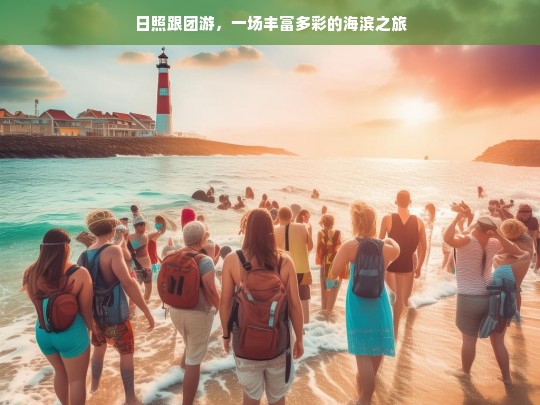 日照跟团游，一场丰富多彩的海滨之旅，日照跟团游，缤纷海滨之旅