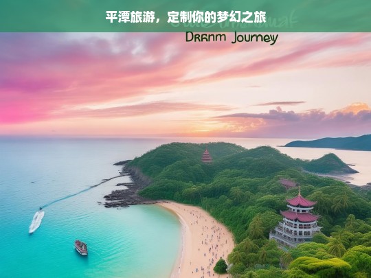 平潭旅游，定制你的梦幻之旅，平潭旅游，定制梦幻之旅